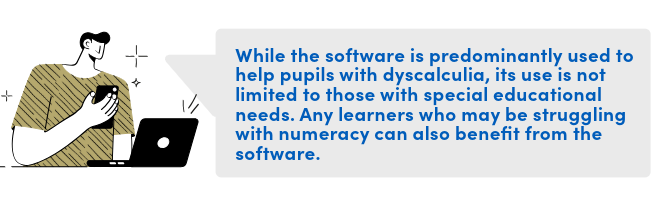 While the software is predominantly used to help pupils with dyscalculia, its use is not limited to those with special educational needs. Any learners who may be struggling with numeracy can also benefit from the software.